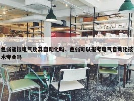 色弱能报电气及其自动化吗，色弱可以报考电气自动化技术专业吗