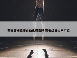 西安管板焊接自动化哪家好 西安焊管生产厂家