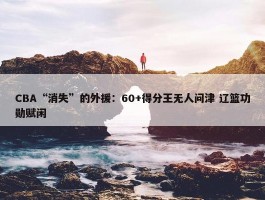 CBA“消失”的外援：60+得分王无人问津 辽篮功勋赋闲