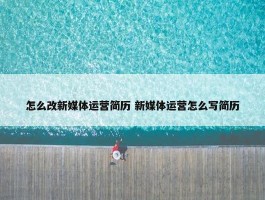 怎么改新媒体运营简历 新媒体运营怎么写简历