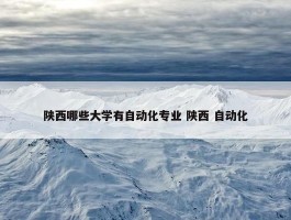 陕西哪些大学有自动化专业 陕西 自动化