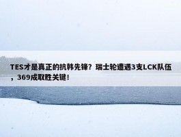 TES才是真正的抗韩先锋？瑞士轮遭遇3支LCK队伍，369成取胜关键！