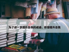 为了进一步提升自我的成语，形容提升自我