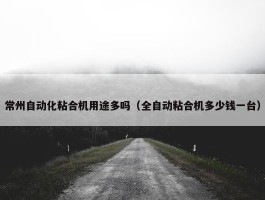 常州自动化粘合机用途多吗（全自动粘合机多少钱一台）