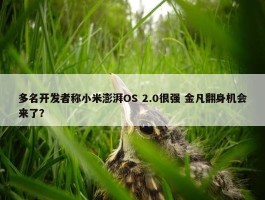 多名开发者称小米澎湃OS 2.0很强 金凡翻身机会来了？