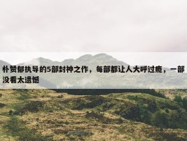 朴赞郁执导的5部封神之作，每部都让人大呼过瘾，一部没看太遗憾