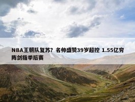 NBA王朝队复苏？名帅盛赞39岁超控 1.55亿穷阵剑指季后赛