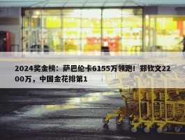 2024奖金榜：萨巴伦卡6155万领跑！郑钦文2200万，中国金花排第1