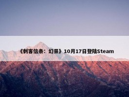 《刺客信条：幻景》10月17日登陆Steam