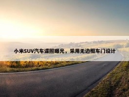 小米SUV汽车谍照曝光，采用无边框车门设计