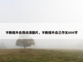 不断提升自我动漫图片，不断提升自己作文800字