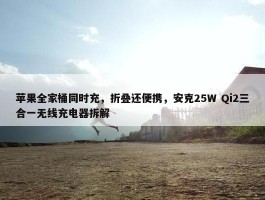 苹果全家桶同时充，折叠还便携，安克25W Qi2三合一无线充电器拆解