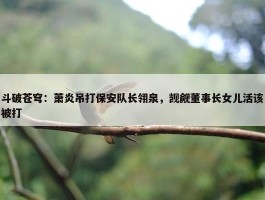 斗破苍穹：萧炎吊打保安队长翎泉，觊觎董事长女儿活该被打