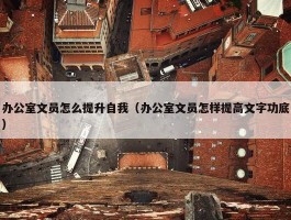 办公室文员怎么提升自我（办公室文员怎样提高文字功底）