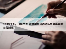 16岁72天，门将杰克-波特成为阿森纳队史最年轻的首发球员