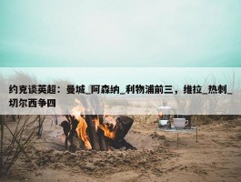 约克谈英超：曼城_阿森纳_利物浦前三，维拉_热刺_切尔西争四