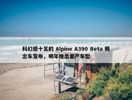 科幻感十足的 Alpine A390 Beta 概念车发布，明年推出量产车型