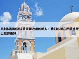 马刺科林斯谈球队需要改进的地方：我们必须在团队篮板上做得更好