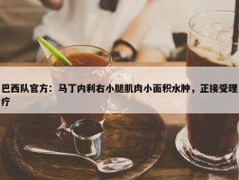 巴西队官方：马丁内利右小腿肌肉小面积水肿，正接受理疗