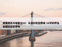 新赛季百大球星之24：从洛杉矶到费城 34岁的乔治能圆总冠军梦吗