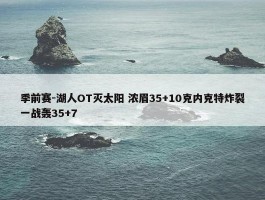 季前赛-湖人OT灭太阳 浓眉35+10克内克特炸裂一战轰35+7