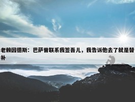 老赖因德斯：巴萨曾联系我签吾儿，我告诉他去了就是替补