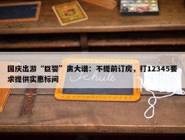 国庆出游“巨婴”离大谱：不提前订房，打12345要求提供实惠标间