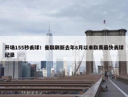 开场155秒丢球！曼联刷新去年8月以来联赛最快丢球纪录