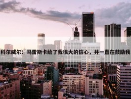 科尔威尔：马雷斯卡给了我很大的信心，并一直在鼓励我