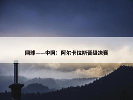 网球——中网：阿尔卡拉斯晋级决赛