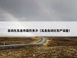 自动化五金市面价多少（五金自动化生产设备）