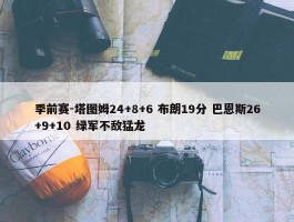 季前赛-塔图姆24+8+6 布朗19分 巴恩斯26+9+10 绿军不敌猛龙