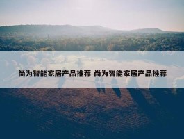 尚为智能家居产品推荐 尚为智能家居产品推荐