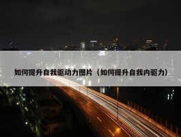 如何提升自我驱动力图片（如何提升自我内驱力）