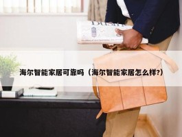 海尔智能家居可靠吗（海尔智能家居怎么样?）