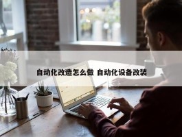 自动化改造怎么做 自动化设备改装