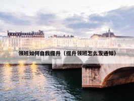 领班如何自我提升（提升领班怎么发通知）