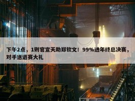 下午2点，1则官宣天助郑钦文！99%进年终总决赛，对手送退赛大礼