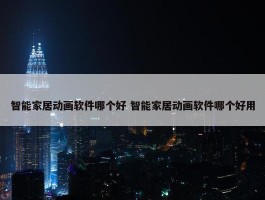 智能家居动画软件哪个好 智能家居动画软件哪个好用