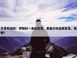 贝蒂斯旧将：伊斯科一来就首发，费基尔伤愈就首发，我呢？