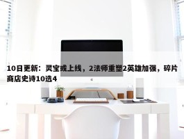 10日更新：灵宝或上线，2法师重塑2英雄加强，碎片商店史诗10选4