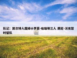 队记：凯尔特人裁掉小罗恩-哈珀等三人 朗尼-沃克暂时留队