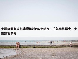 火影中很多火影迷模仿过的6个动作：千年杀很强大，火影跑容易摔