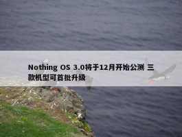 Nothing OS 3.0将于12月开始公测 三款机型可首批升级