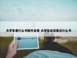 大学生看什么书提升自我 大学生应该看点什么书