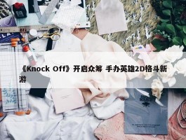 《Knock Off》开启众筹 手办英雄2D格斗新游