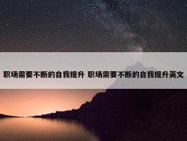 职场需要不断的自我提升 职场需要不断的自我提升英文