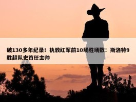 破130多年纪录！执教红军前10场胜场数：斯洛特9胜超队史首任主帅