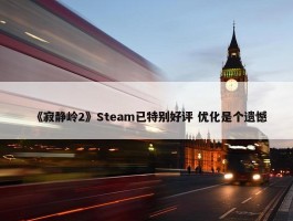 《寂静岭2》Steam已特别好评 优化是个遗憾