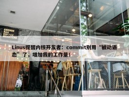 Linus提醒内核开发者：commit别用“被动语态”了，增加我的工作量！